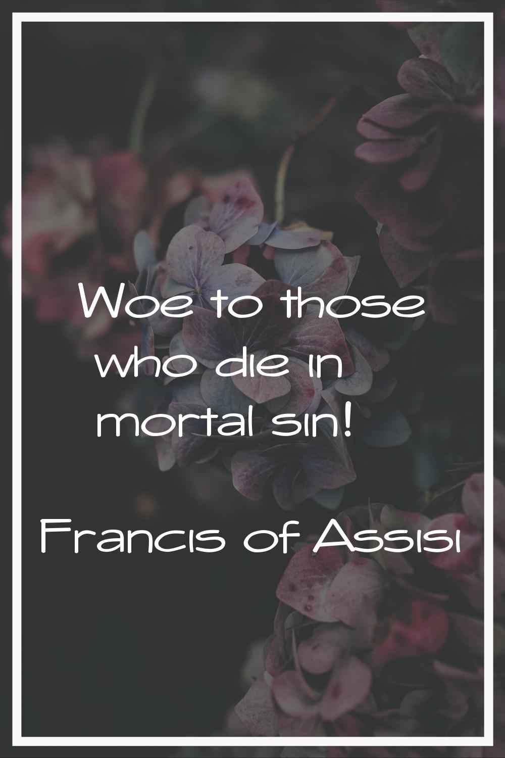 Woe to those who die in mortal sin!