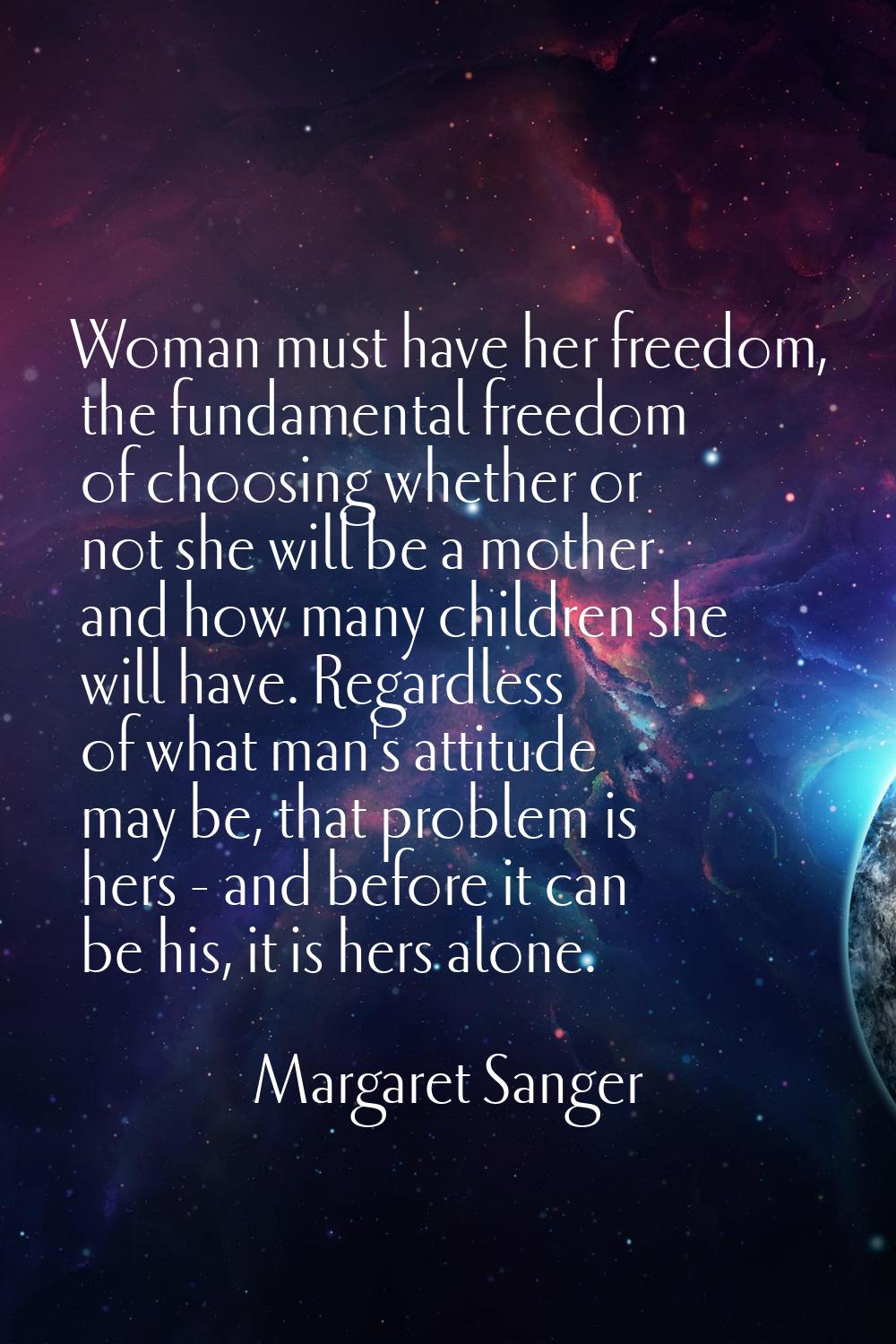 Woman must have her freedom, the fundamental freedom of choosing whether or not she will be a mothe