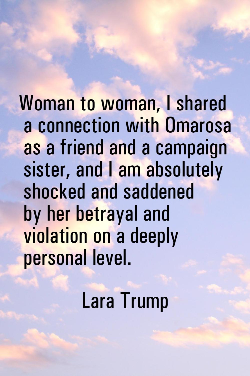 Woman to woman, I shared a connection with Omarosa as a friend and a campaign sister, and I am abso