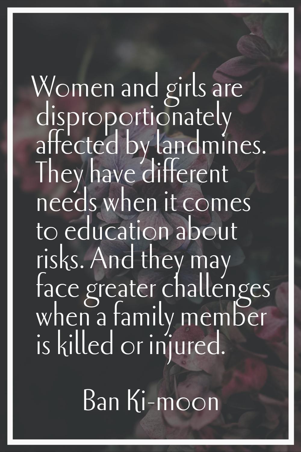 Women and girls are disproportionately affected by landmines. They have different needs when it com