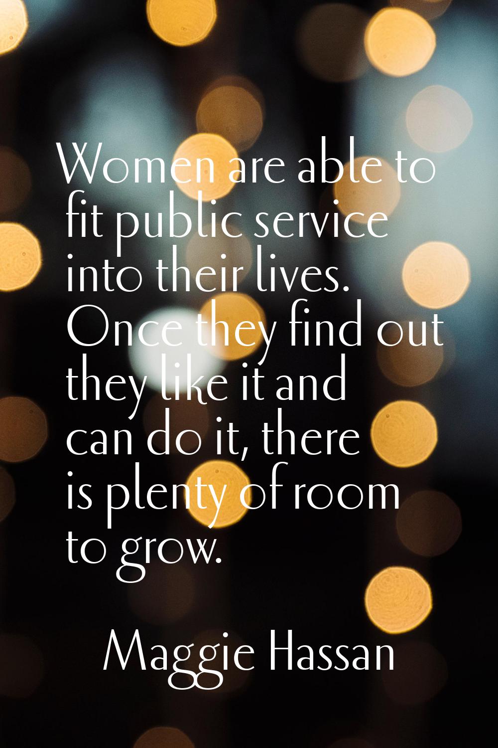Women are able to fit public service into their lives. Once they find out they like it and can do i