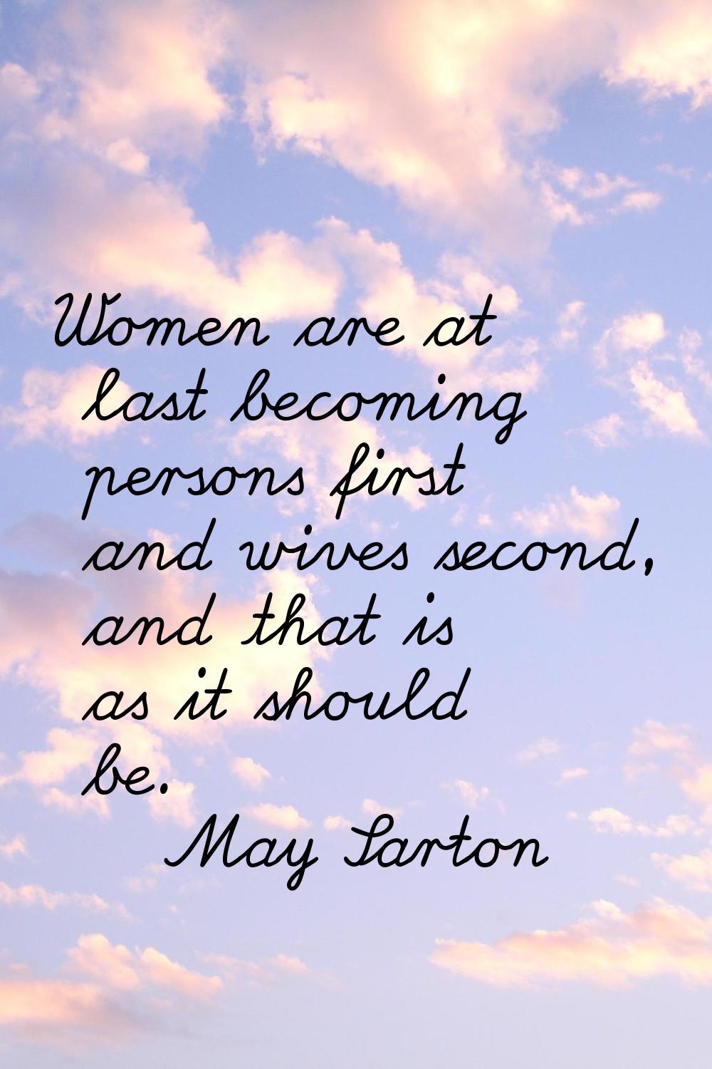 Women are at last becoming persons first and wives second, and that is as it should be.