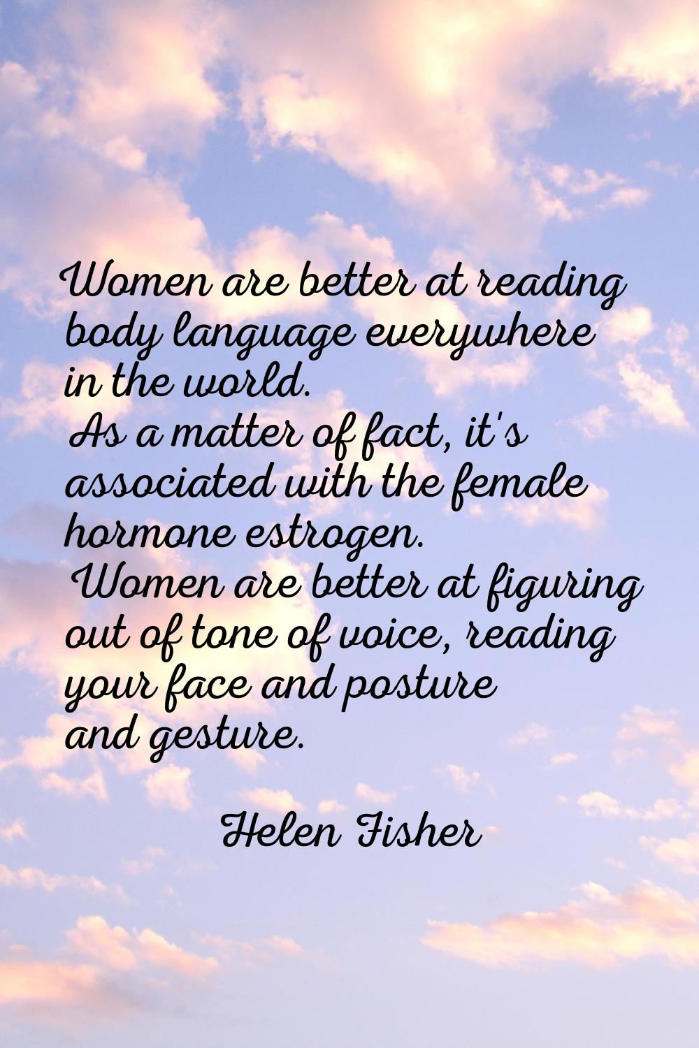 Women are better at reading body language everywhere in the world. As a matter of fact, it's associ