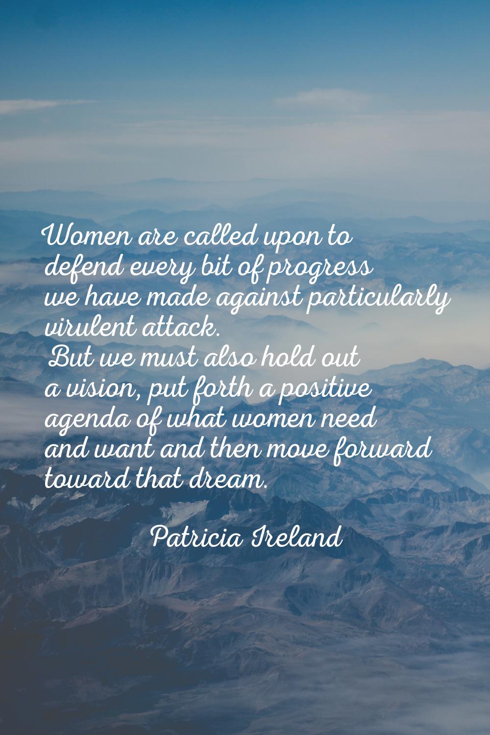 Women are called upon to defend every bit of progress we have made against particularly virulent at