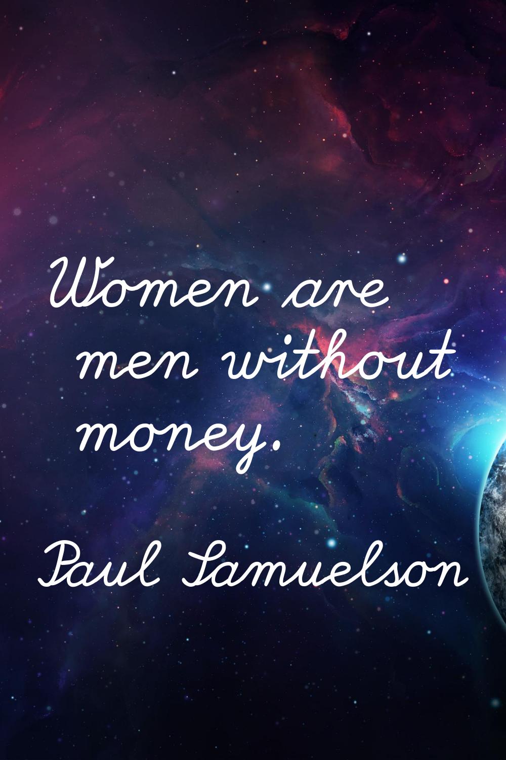 Women are men without money.