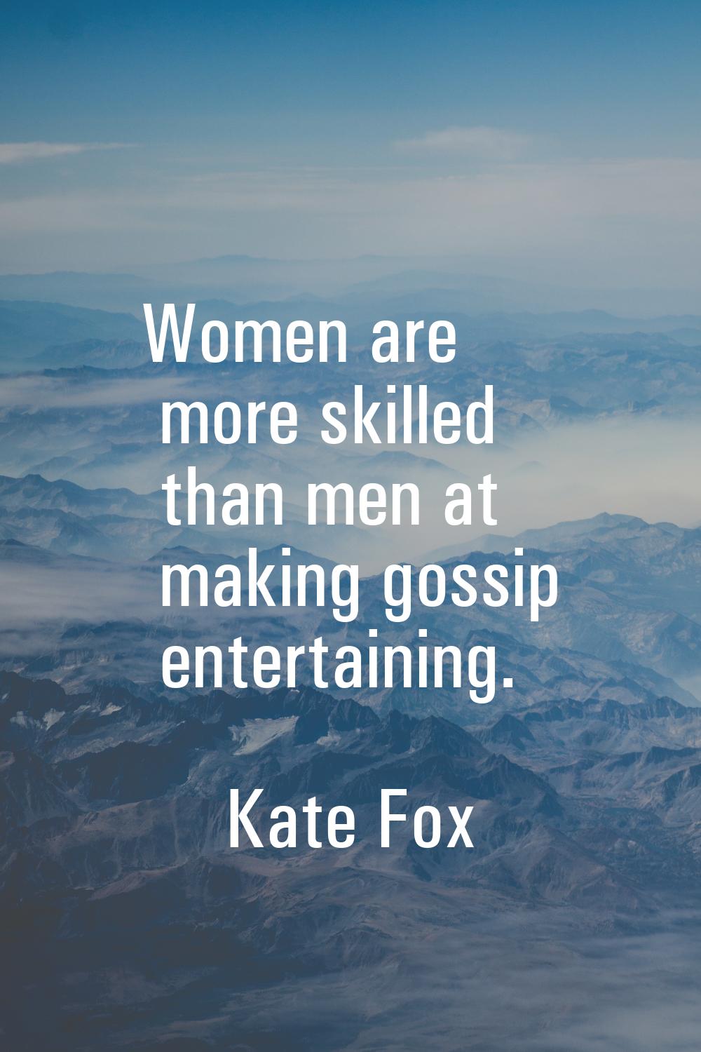 Women are more skilled than men at making gossip entertaining.