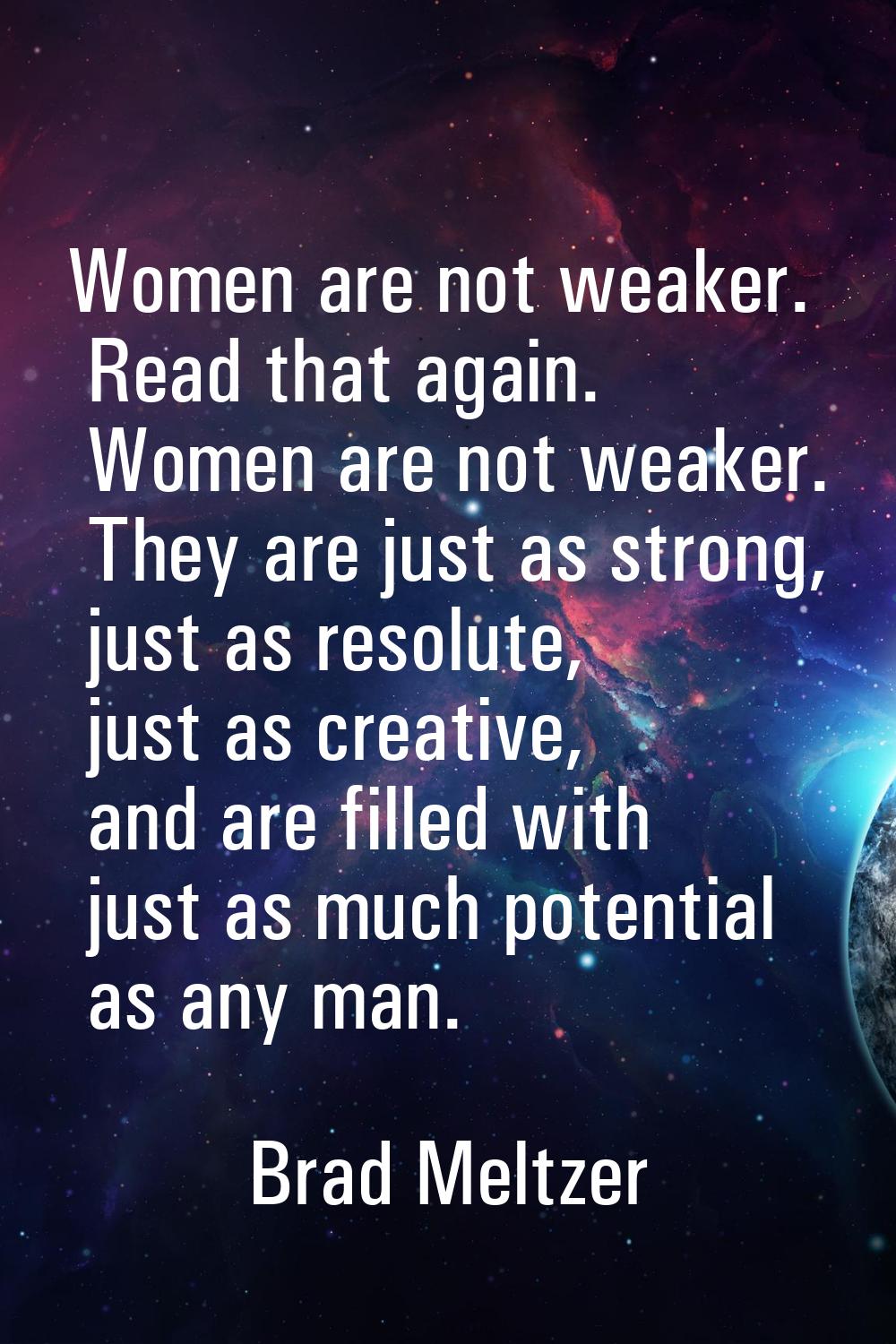 Women are not weaker. Read that again. Women are not weaker. They are just as strong, just as resol