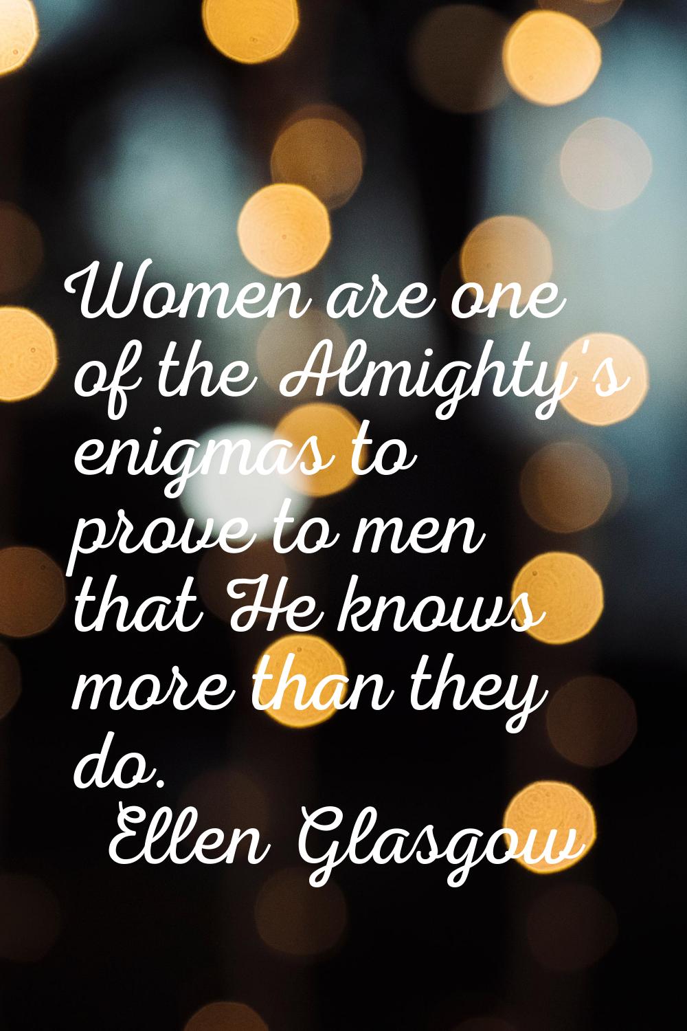 Women are one of the Almighty's enigmas to prove to men that He knows more than they do.