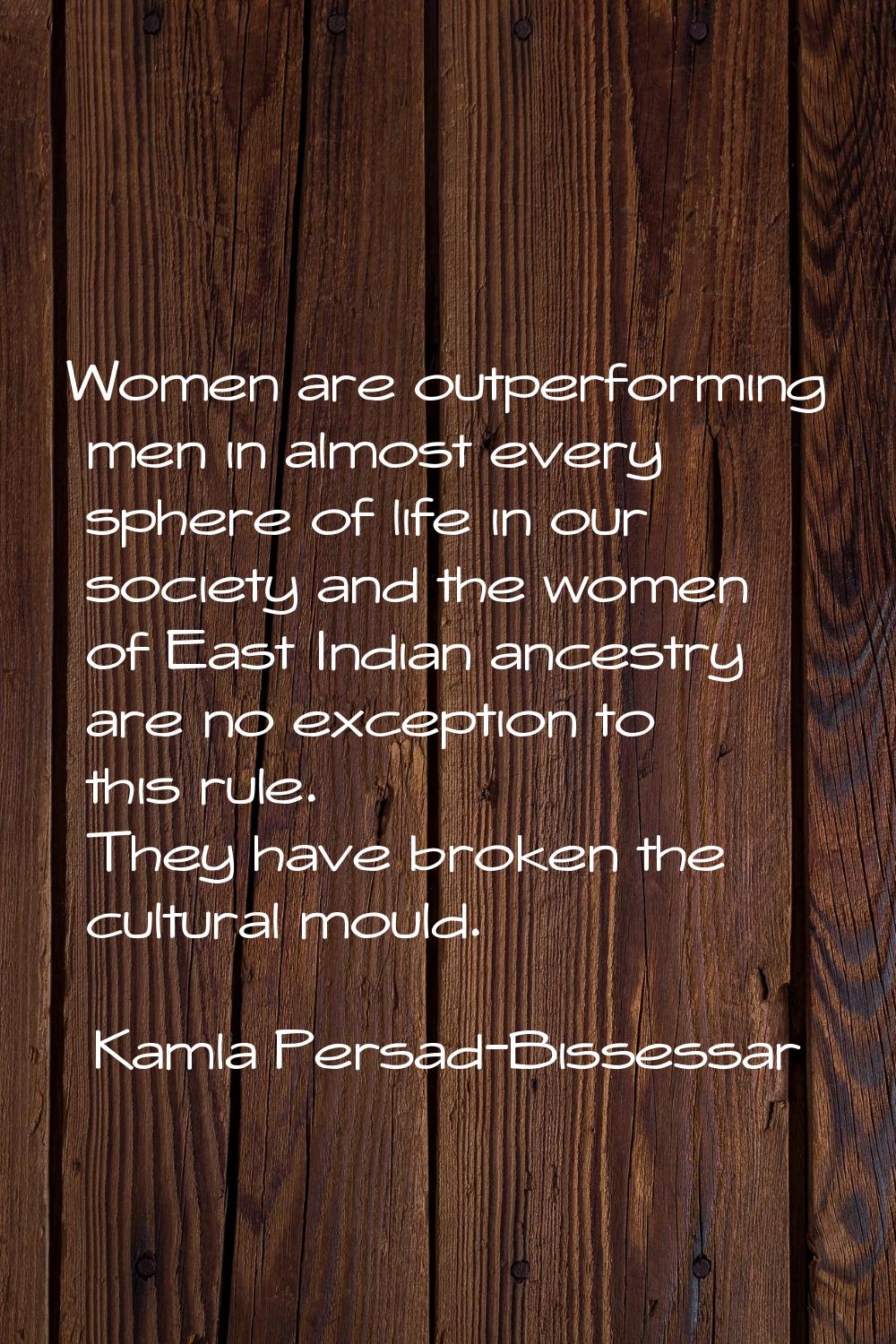 Women are outperforming men in almost every sphere of life in our society and the women of East Ind