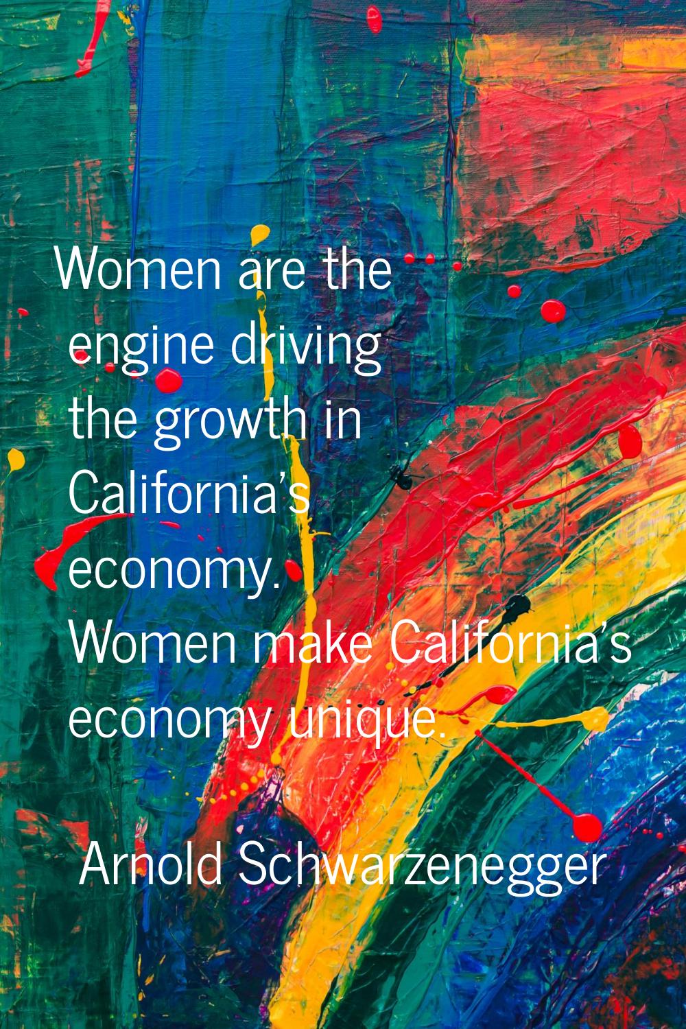 Women are the engine driving the growth in California's economy. Women make California's economy un