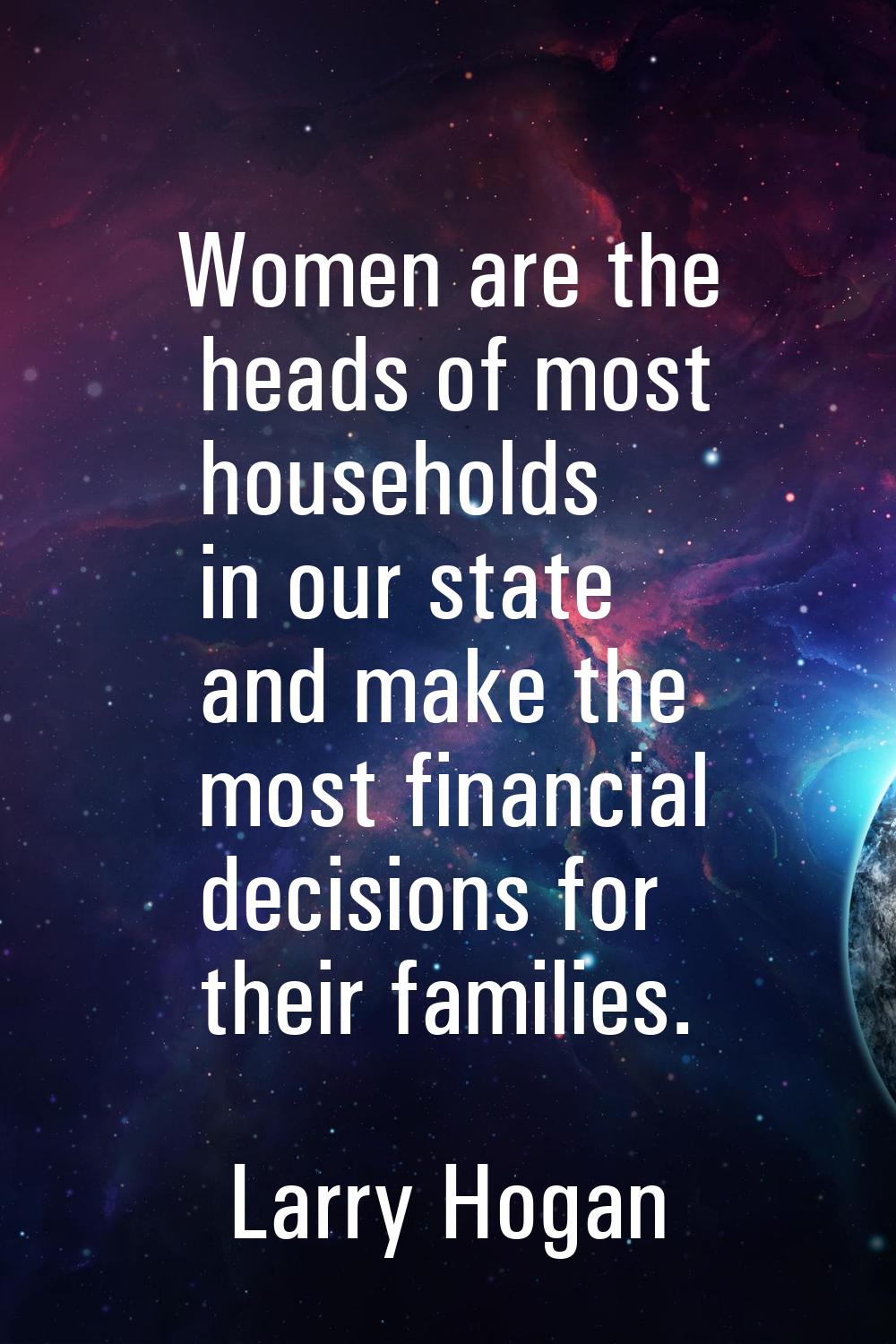 Women are the heads of most households in our state and make the most financial decisions for their