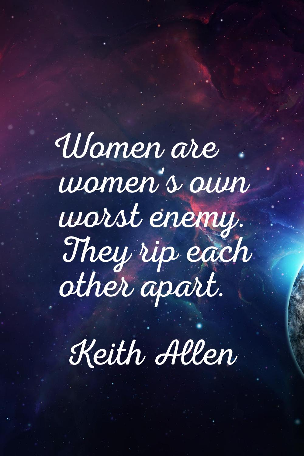 Women are women's own worst enemy. They rip each other apart.