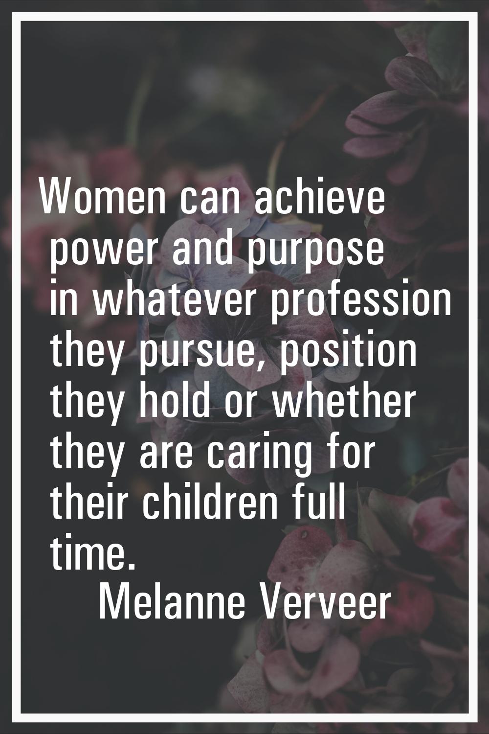 Women can achieve power and purpose in whatever profession they pursue, position they hold or wheth