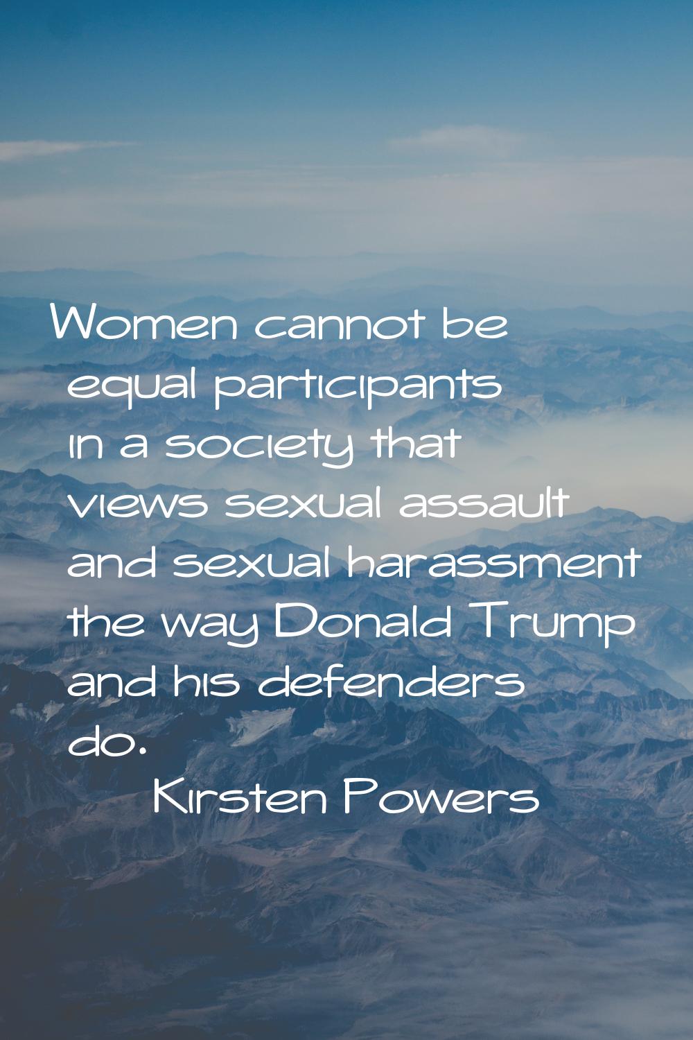 Women cannot be equal participants in a society that views sexual assault and sexual harassment the