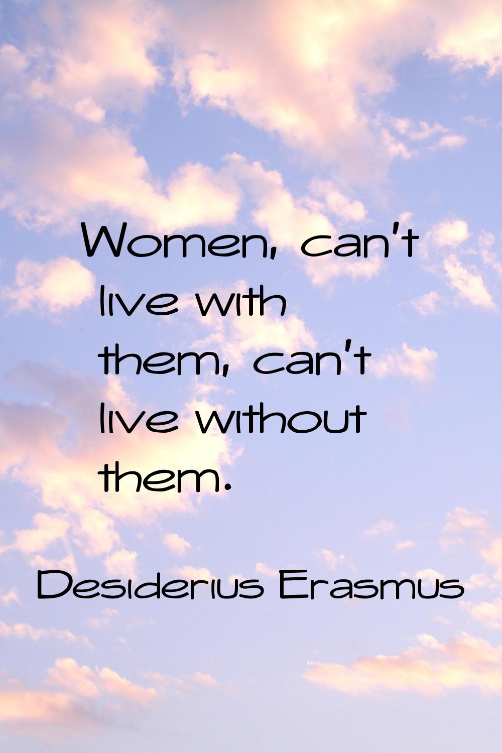 Women, can't live with them, can't live without them.