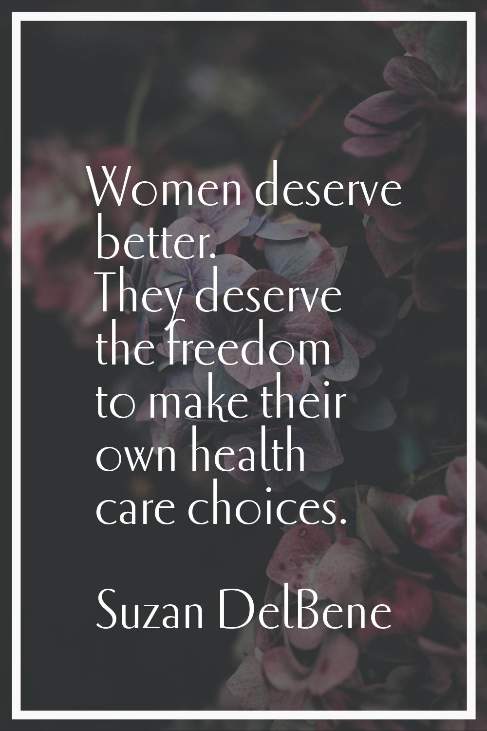 Women deserve better. They deserve the freedom to make their own health care choices.