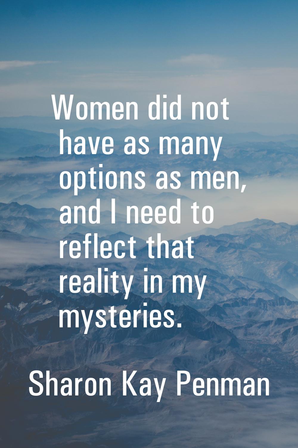 Women did not have as many options as men, and I need to reflect that reality in my mysteries.