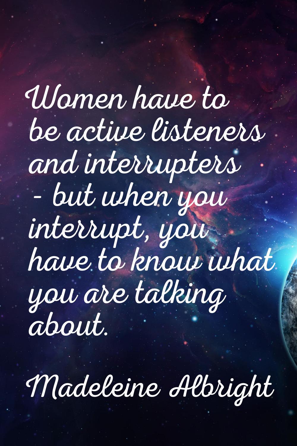 Women have to be active listeners and interrupters - but when you interrupt, you have to know what 