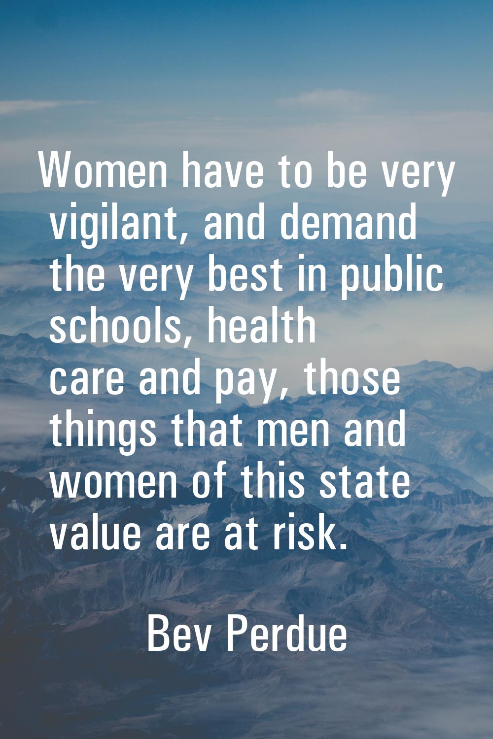 Women have to be very vigilant, and demand the very best in public schools, health care and pay, th