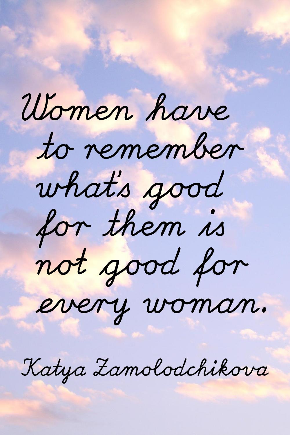 Women have to remember what's good for them is not good for every woman.