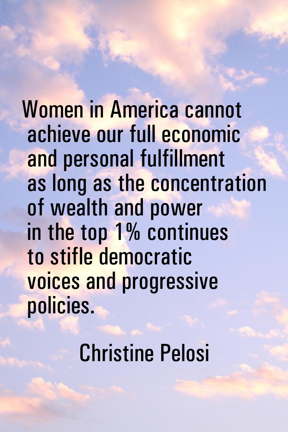 Women in America cannot achieve our full economic and personal fulfillment as long as the concentra