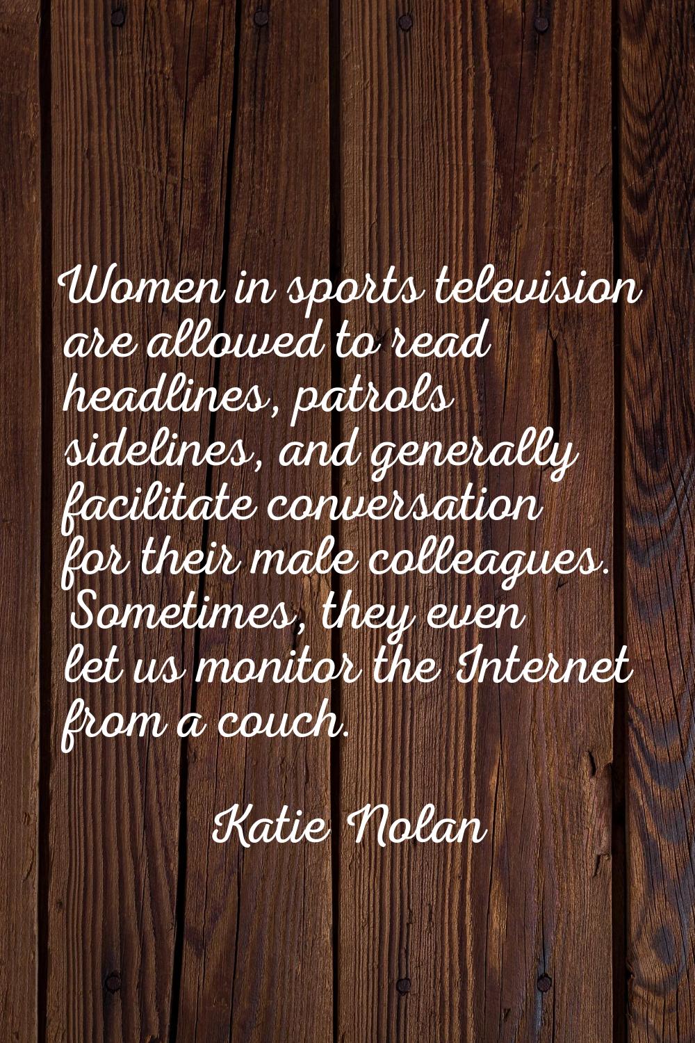 Women in sports television are allowed to read headlines, patrols sidelines, and generally facilita