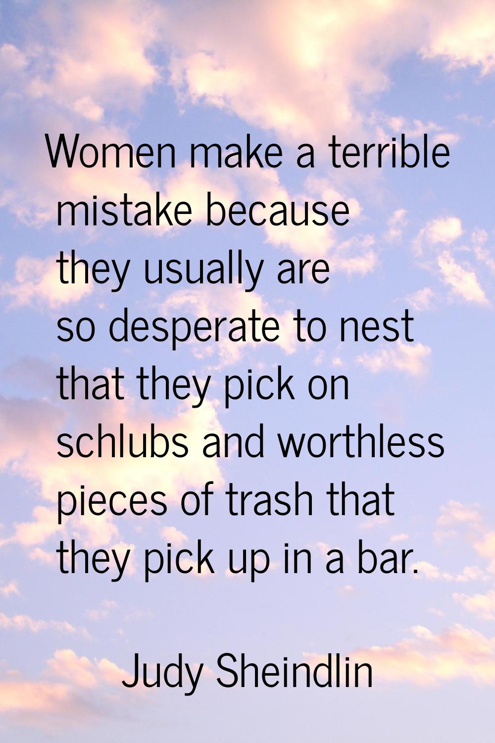 Women make a terrible mistake because they usually are so desperate to nest that they pick on schlu
