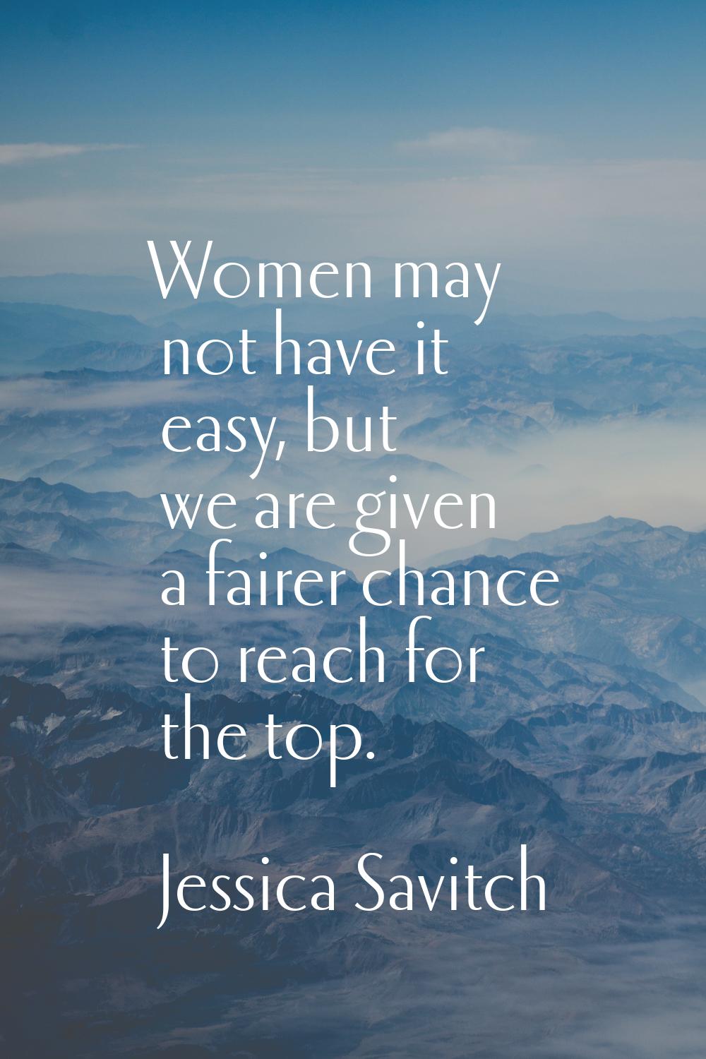 Women may not have it easy, but we are given a fairer chance to reach for the top.