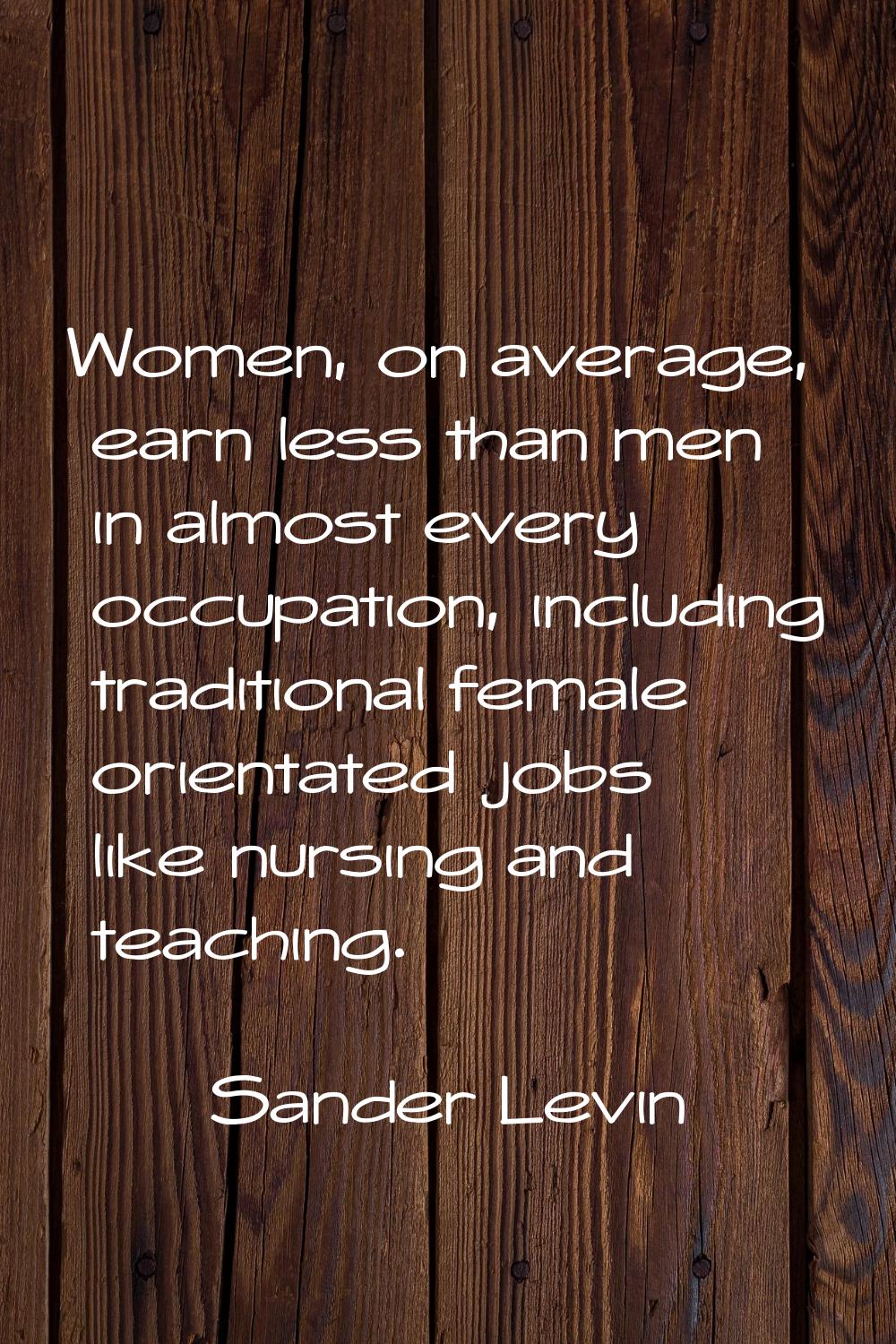 Women, on average, earn less than men in almost every occupation, including traditional female orie