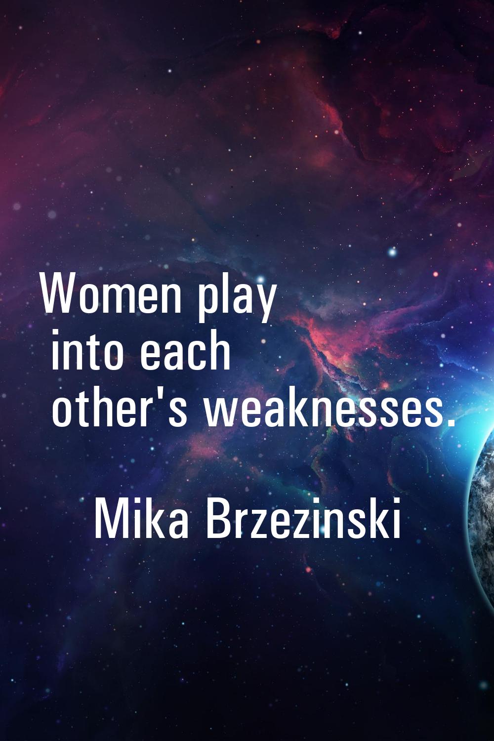 Women play into each other's weaknesses.