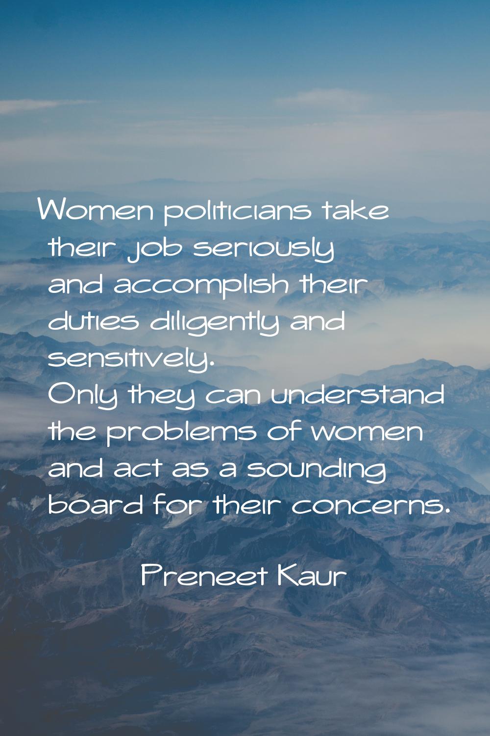 Women politicians take their job seriously and accomplish their duties diligently and sensitively. 