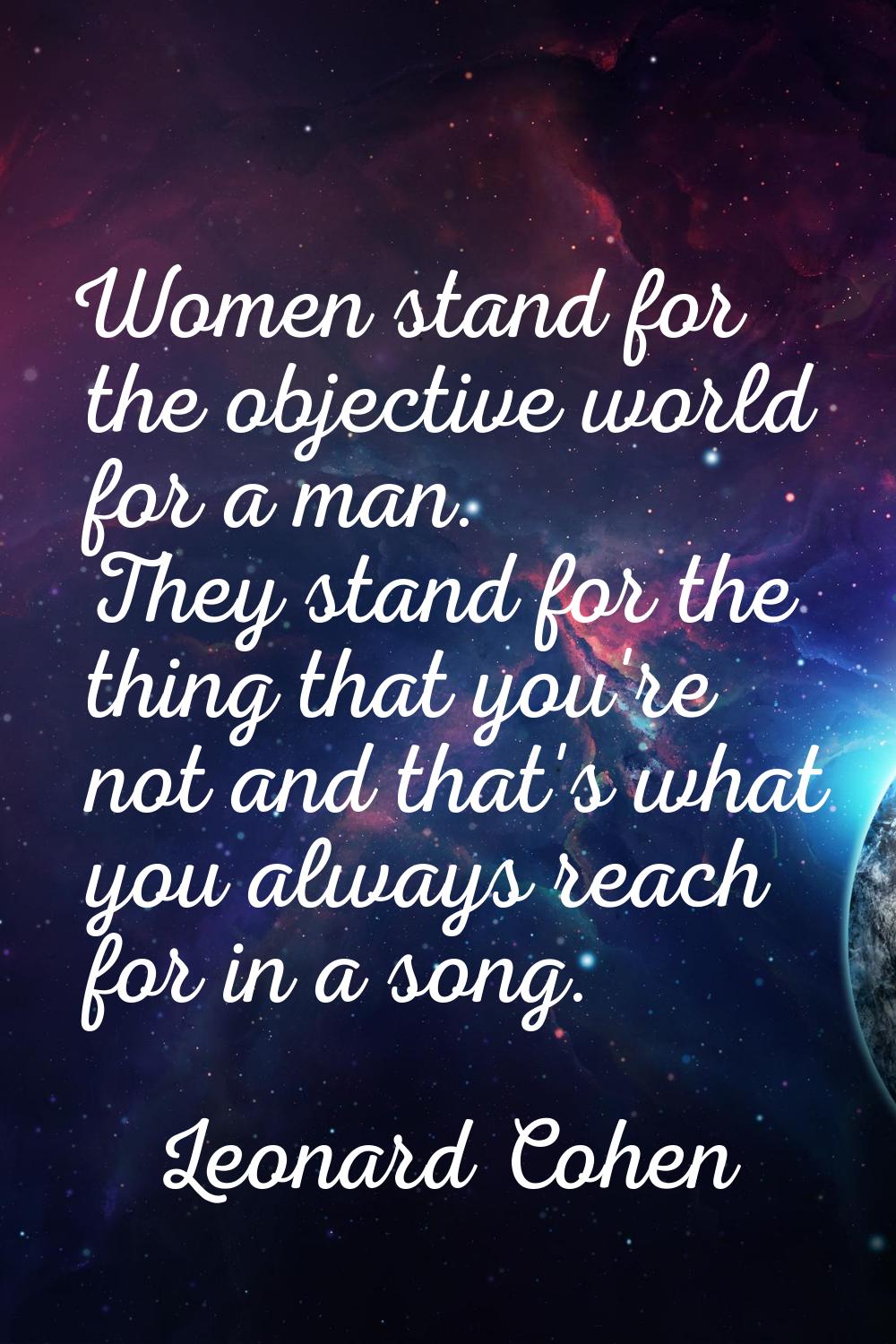 Women stand for the objective world for a man. They stand for the thing that you're not and that's 