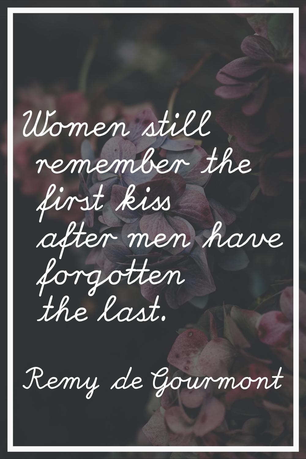 Women still remember the first kiss after men have forgotten the last.