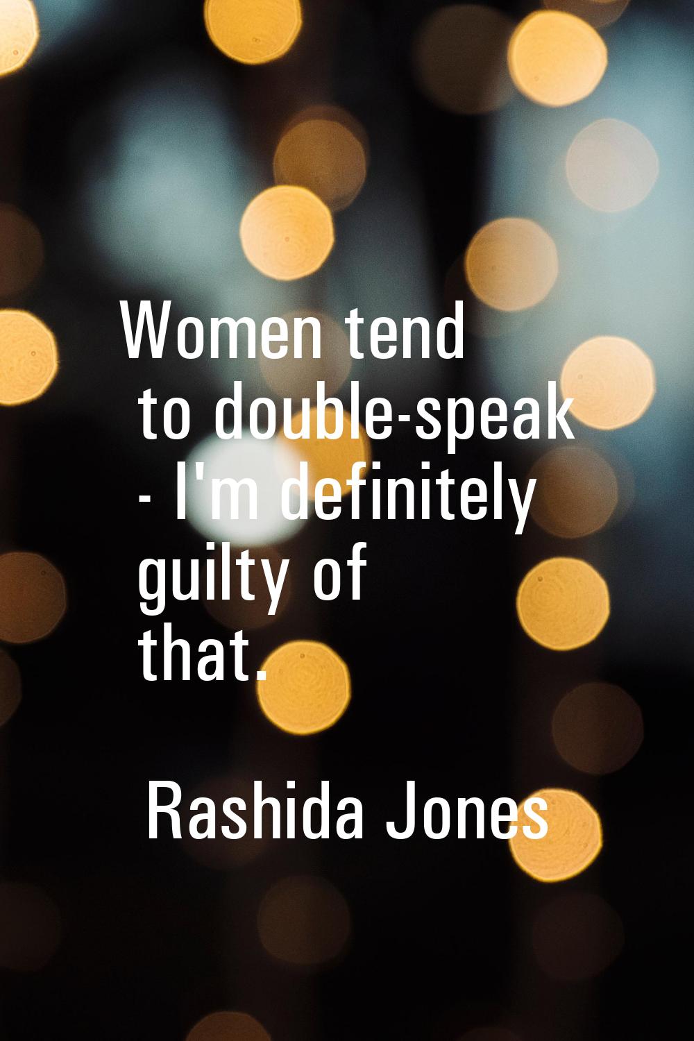 Women tend to double-speak - I'm definitely guilty of that.
