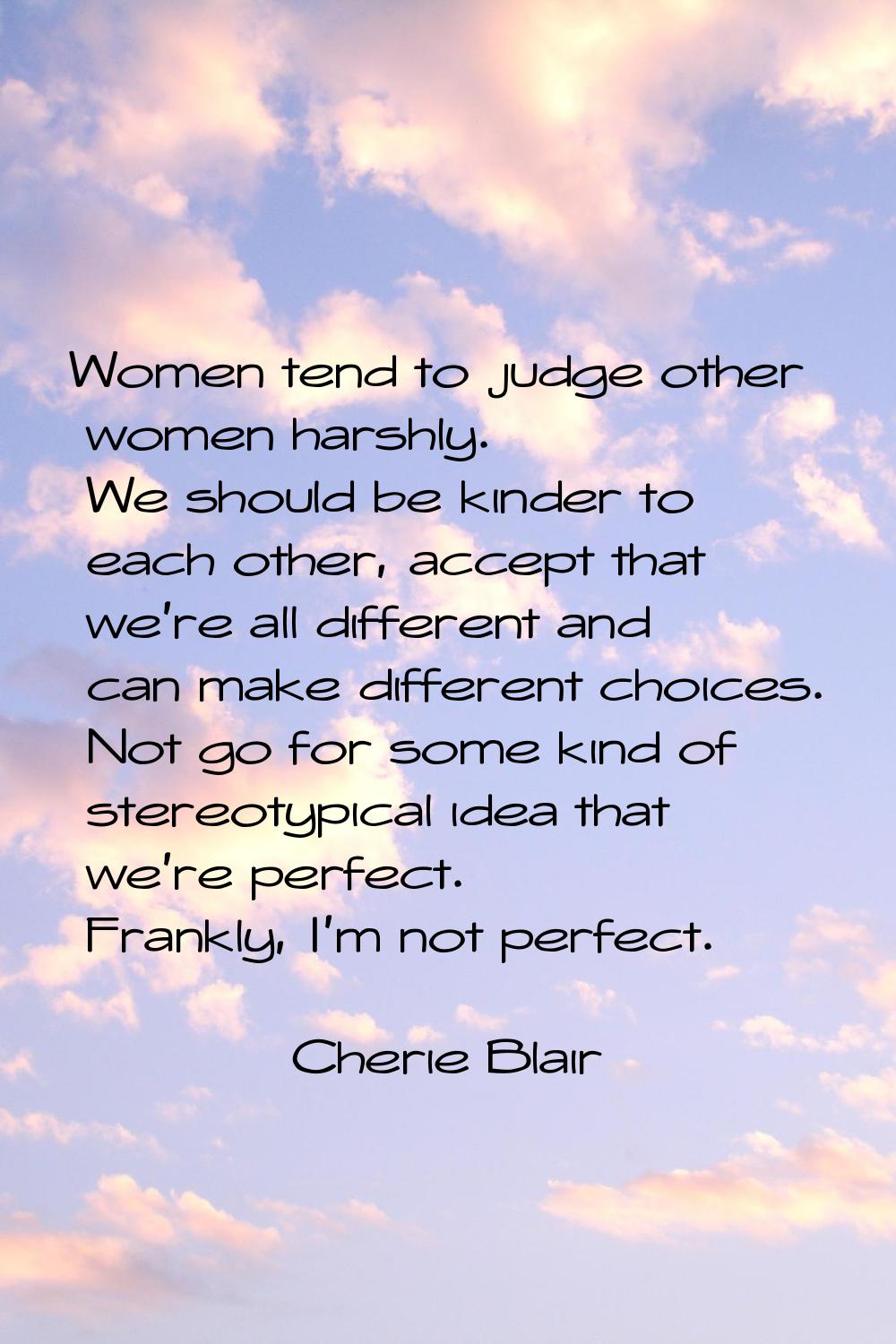 Women tend to judge other women harshly. We should be kinder to each other, accept that we're all d