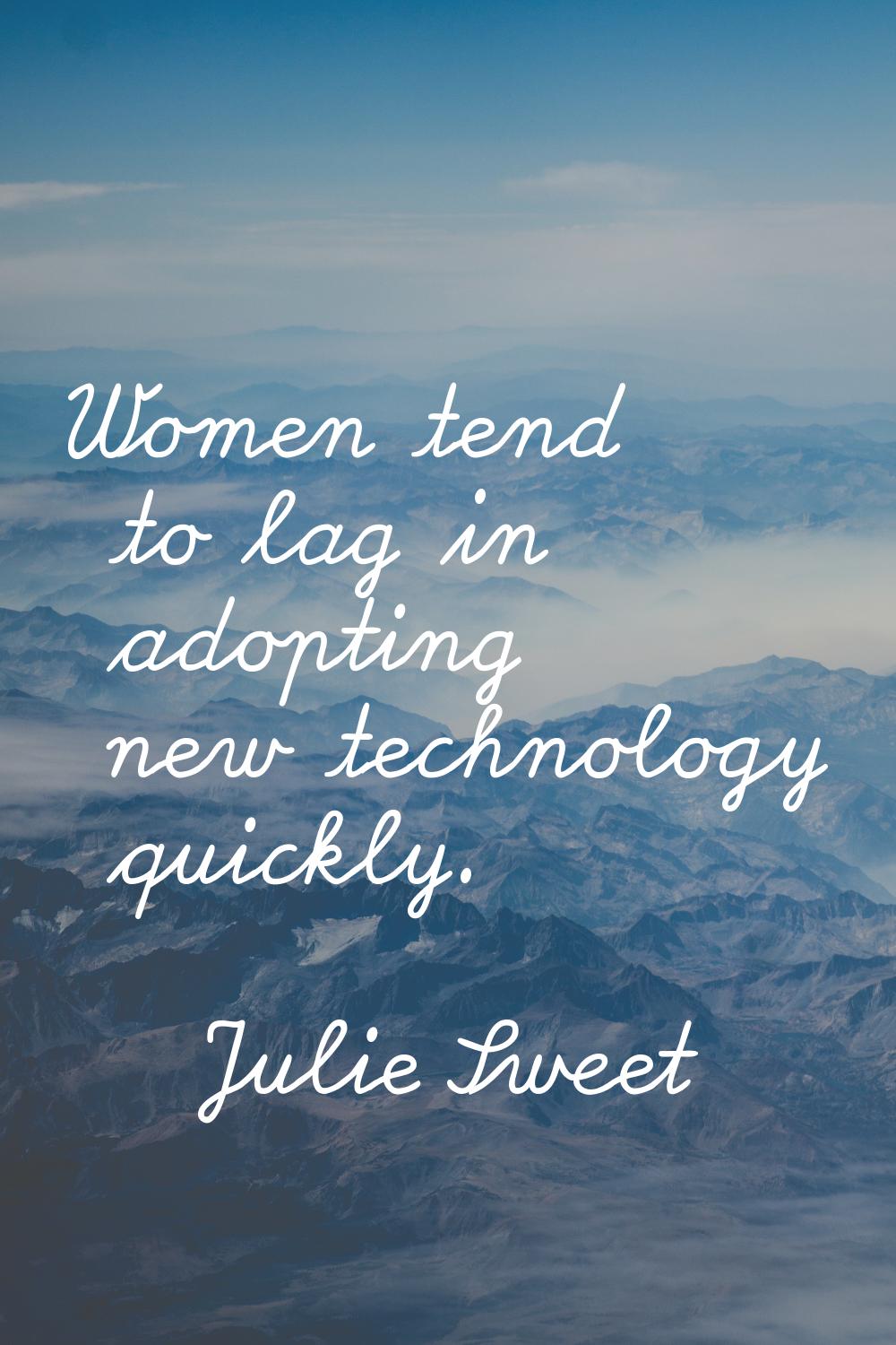 Women tend to lag in adopting new technology quickly.
