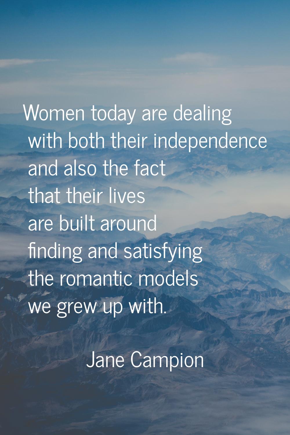 Women today are dealing with both their independence and also the fact that their lives are built a