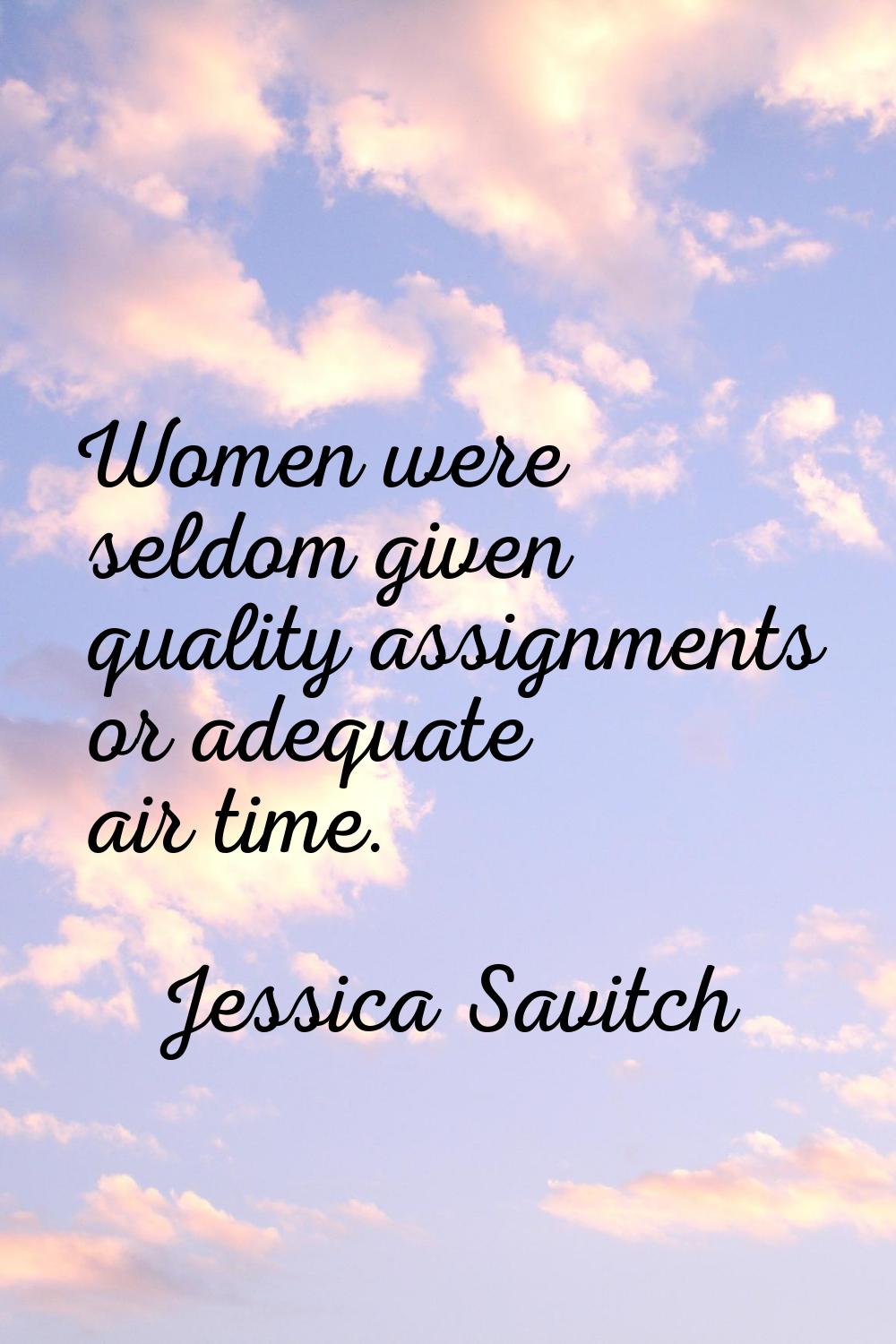 Women were seldom given quality assignments or adequate air time.