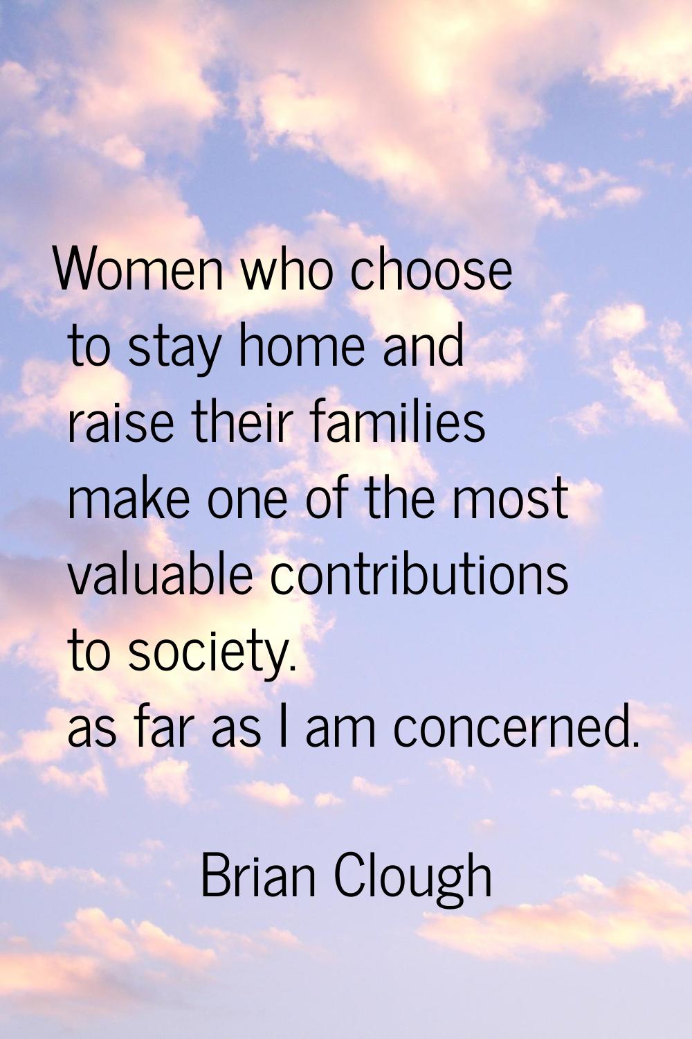 Women who choose to stay home and raise their families make one of the most valuable contributions 