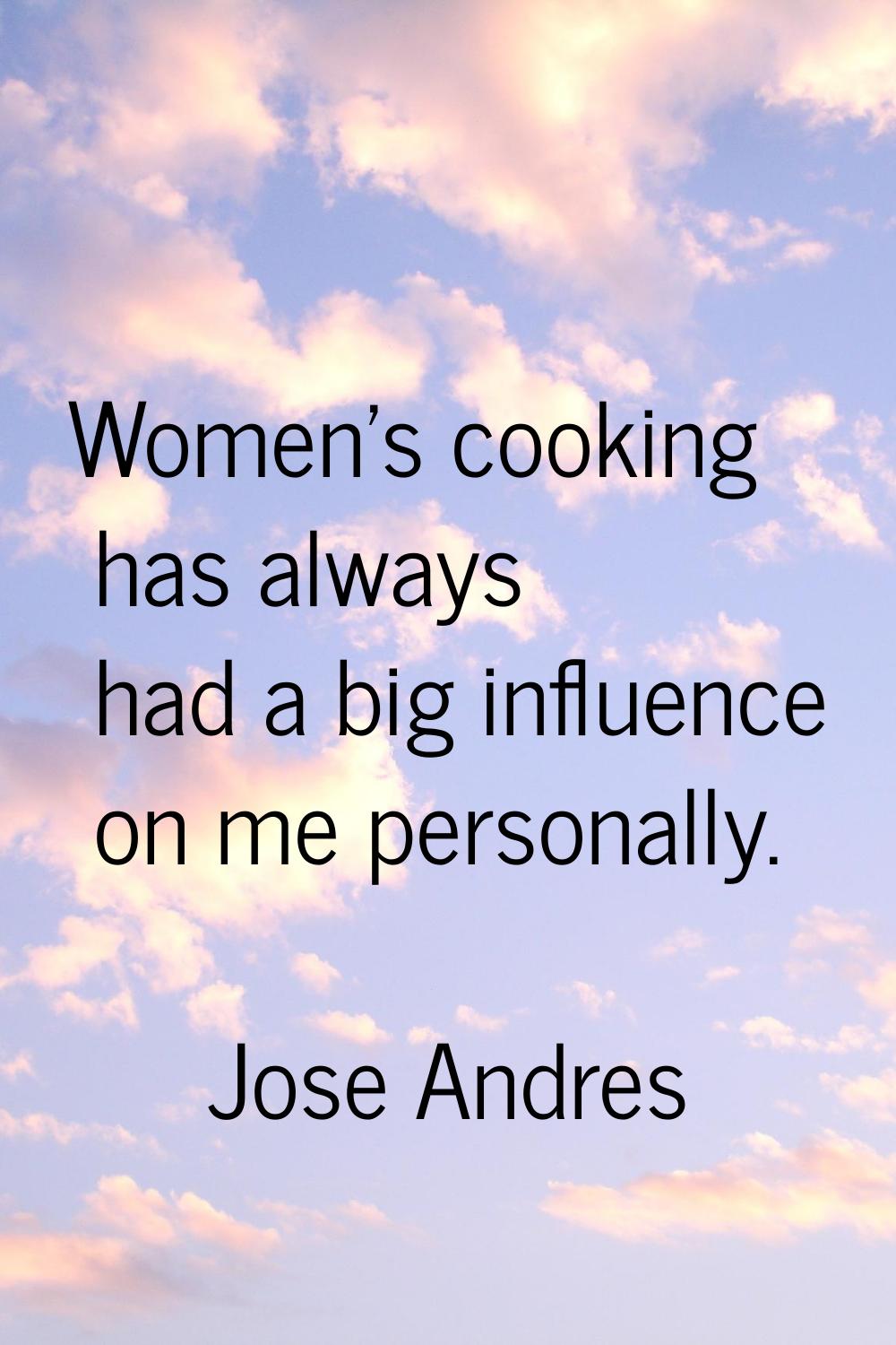 Women's cooking has always had a big influence on me personally.
