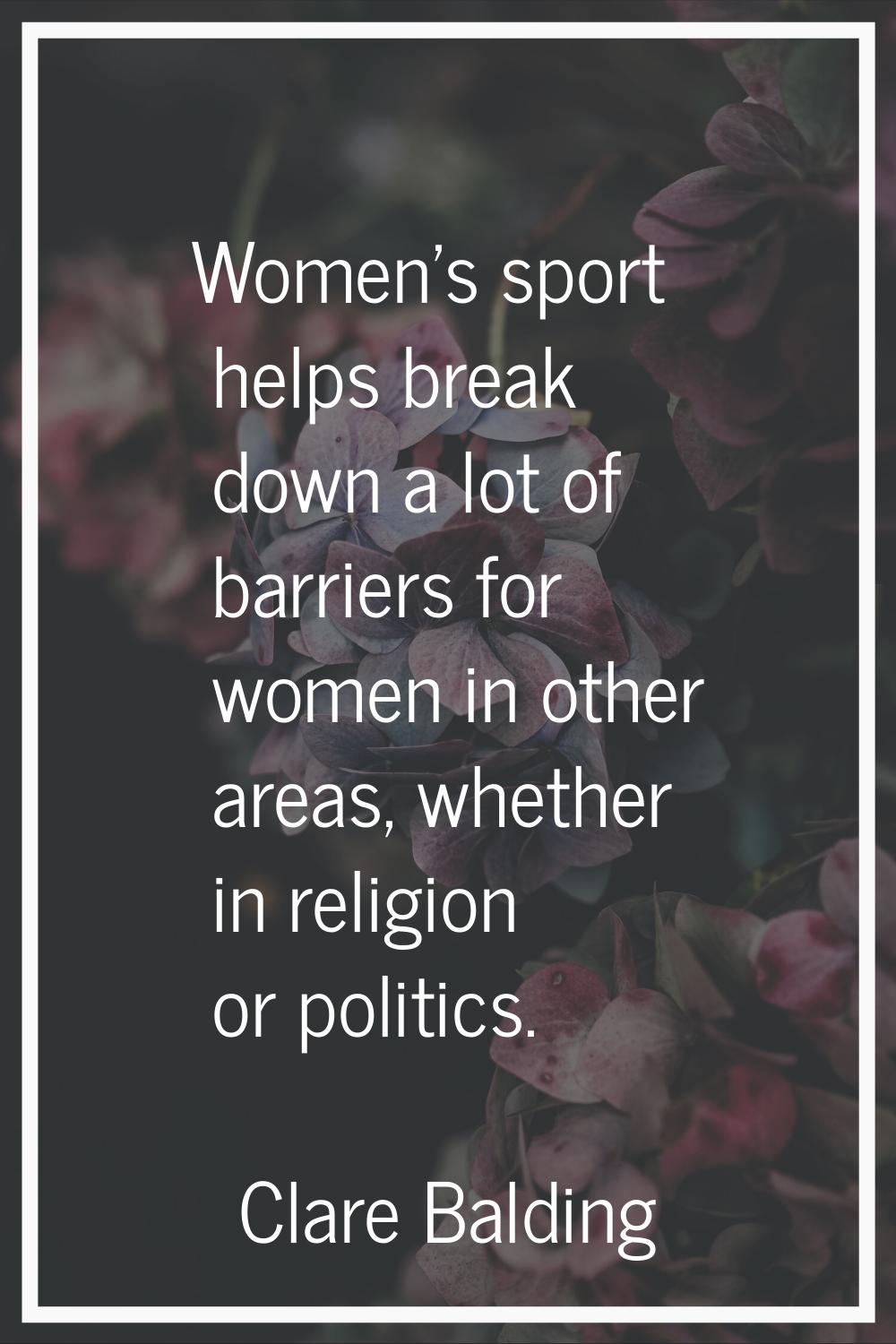 Women's sport helps break down a lot of barriers for women in other areas, whether in religion or p