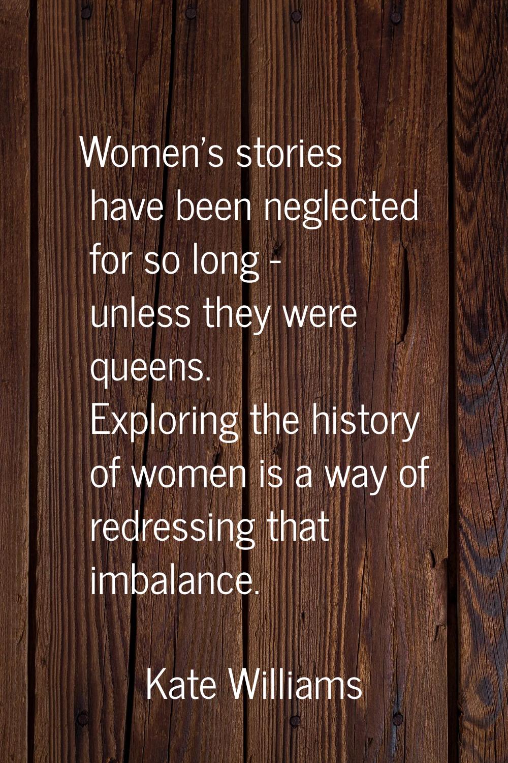 Women's stories have been neglected for so long - unless they were queens. Exploring the history of