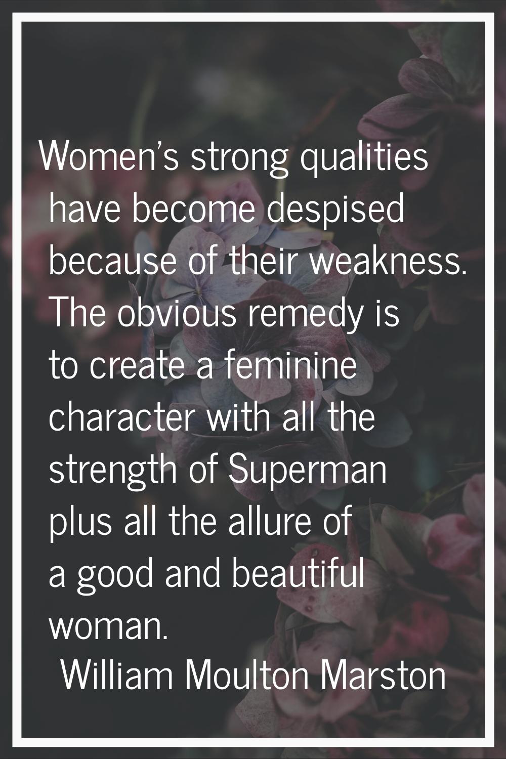 Women's strong qualities have become despised because of their weakness. The obvious remedy is to c