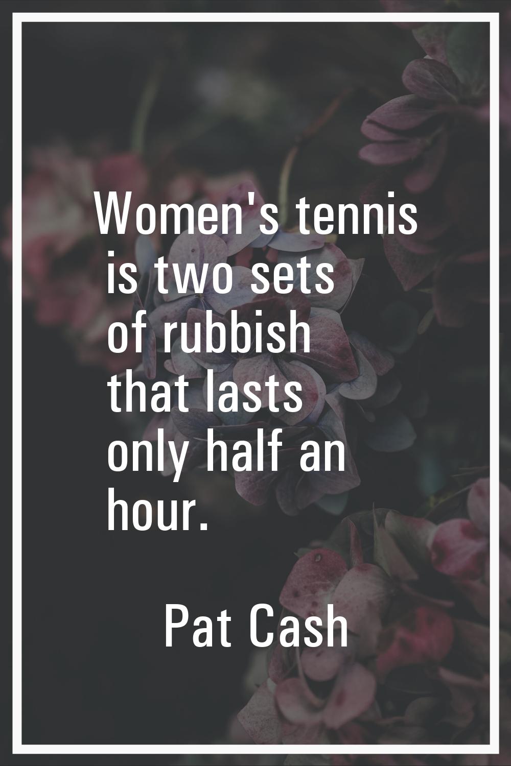 Women's tennis is two sets of rubbish that lasts only half an hour.