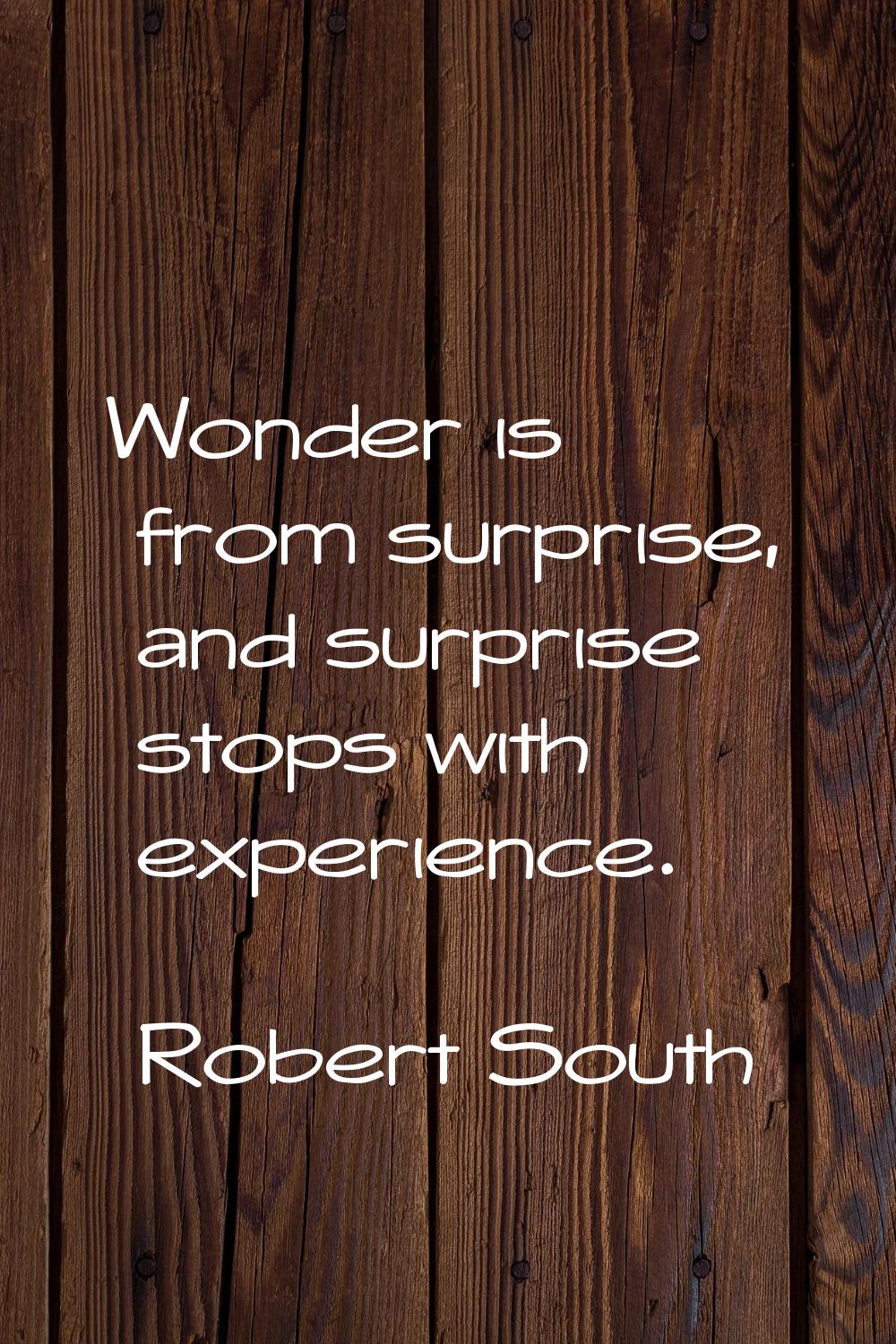 Wonder is from surprise, and surprise stops with experience.
