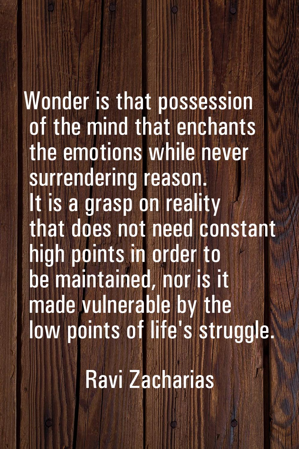 Wonder is that possession of the mind that enchants the emotions while never surrendering reason. I