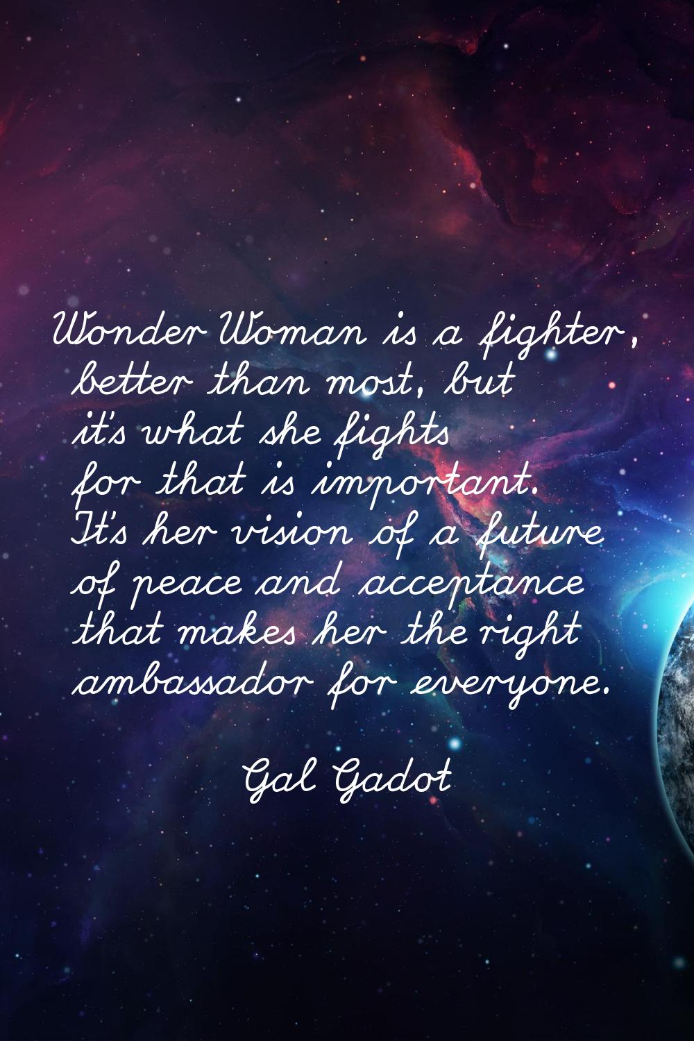 Wonder Woman is a fighter, better than most, but it's what she fights for that is important. It's h