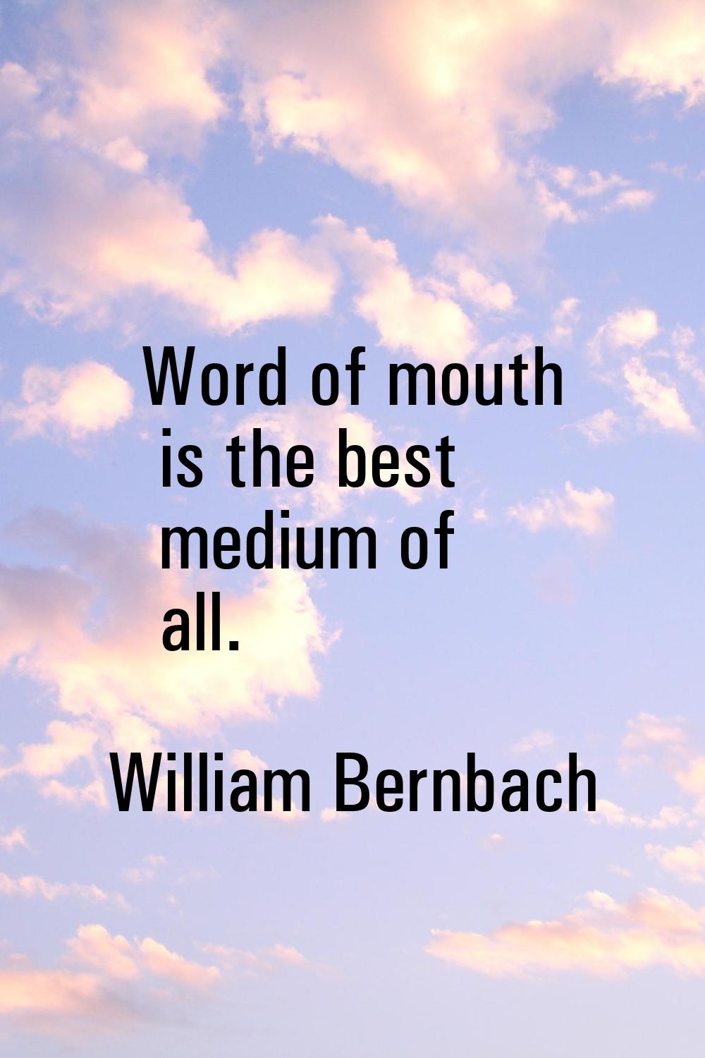 Word of mouth is the best medium of all.