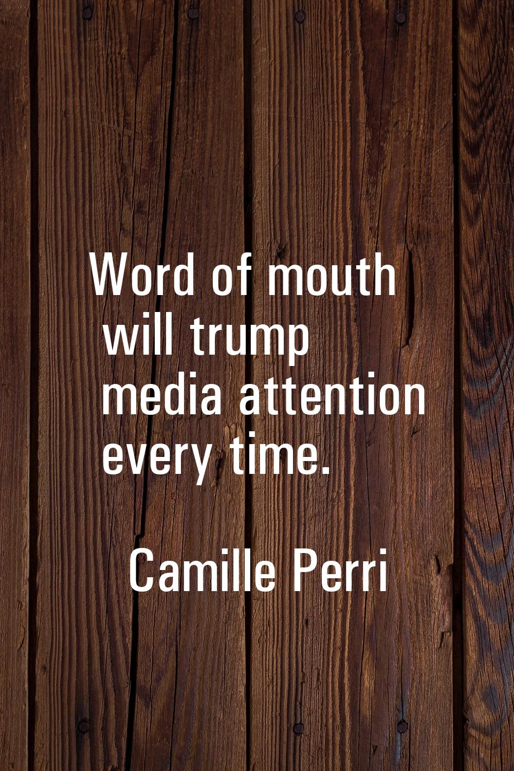 Word of mouth will trump media attention every time.
