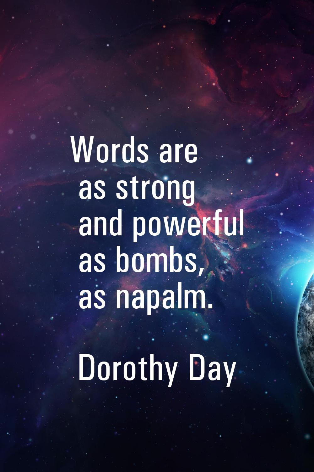 Words are as strong and powerful as bombs, as napalm.